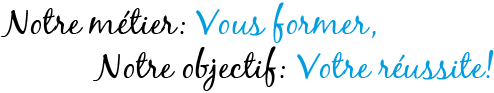 Notre métier: Vous former, Notre objectif: Votre réussite!